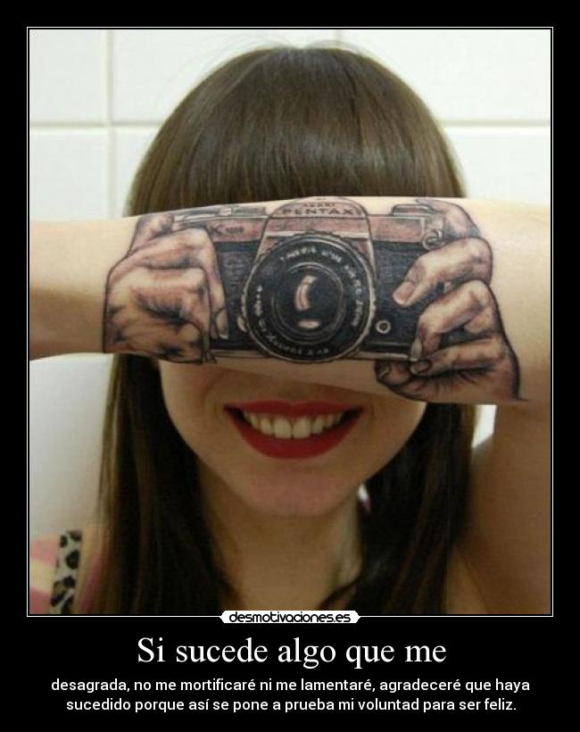 Si sucede algo que me - desagrada, no me mortificaré ni me lamentaré, agradeceré que haya
sucedido porque así se pone a prueba mi voluntad para ser feliz.