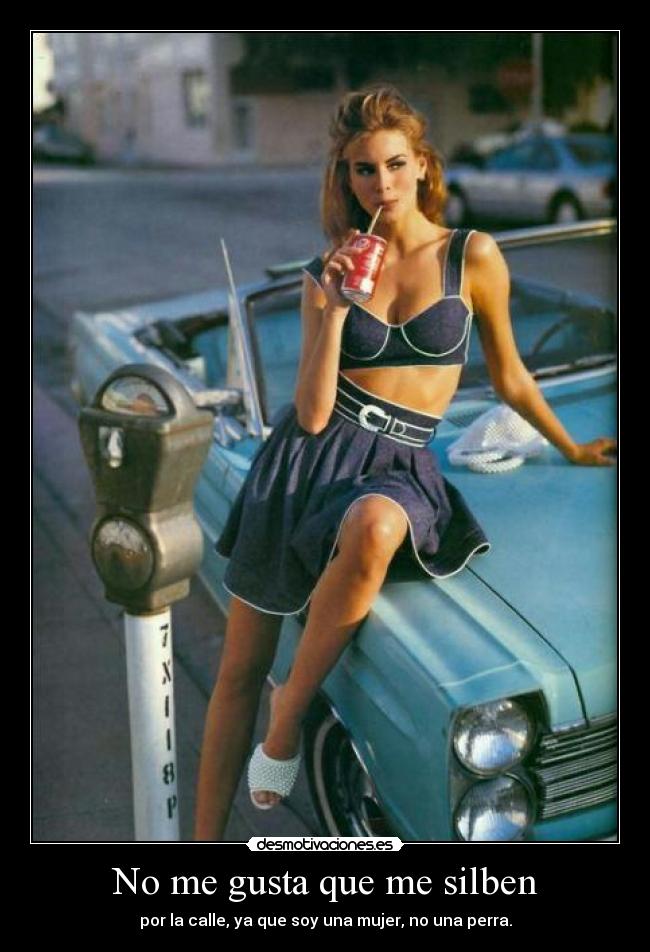 No me gusta que me silben - por la calle, ya que soy una mujer, no una perra.