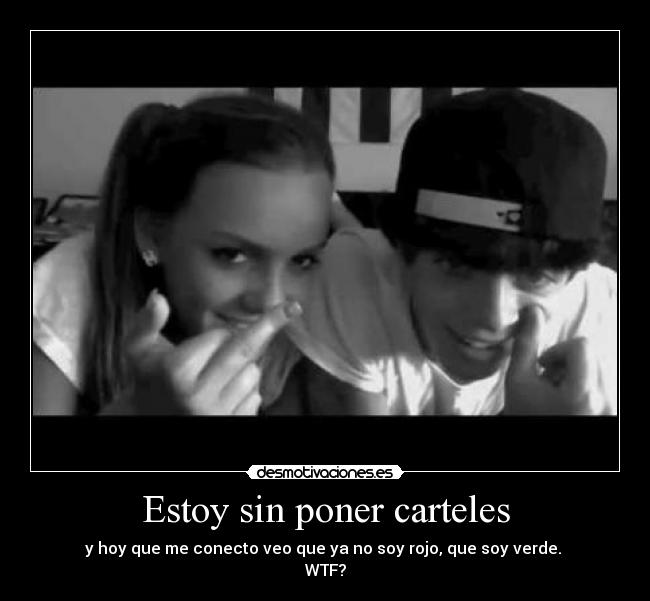 Estoy sin poner carteles - y hoy que me conecto veo que ya no soy rojo, que soy verde.
WTF?