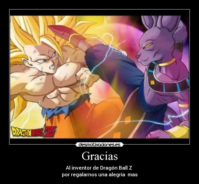 Gracias - Al inventor de Dragón Ball Z
por regalarnos una alegría mas