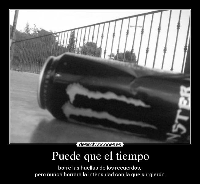 Puede que el tiempo - borre las huellas de los recuerdos,
pero nunca borrara la intensidad con la que surgieron.