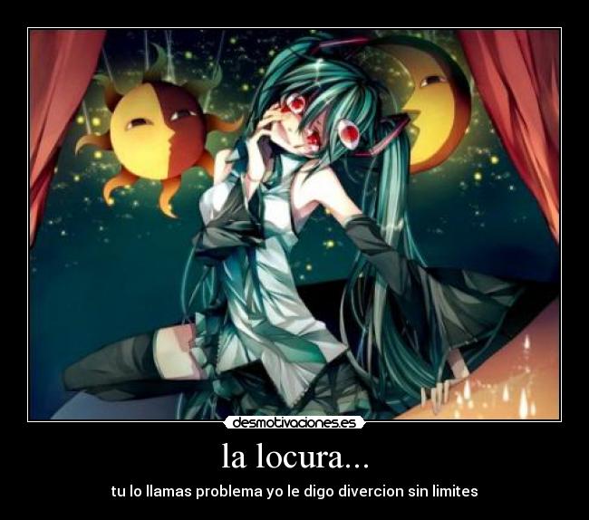 la locura... - tu lo llamas problema yo le digo divercion sin limites