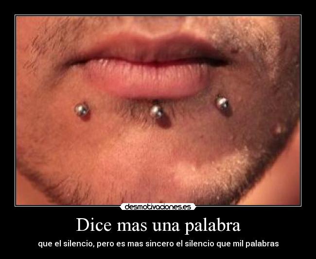 Dice mas una palabra - que el silencio, pero es mas sincero el silencio que mil palabras