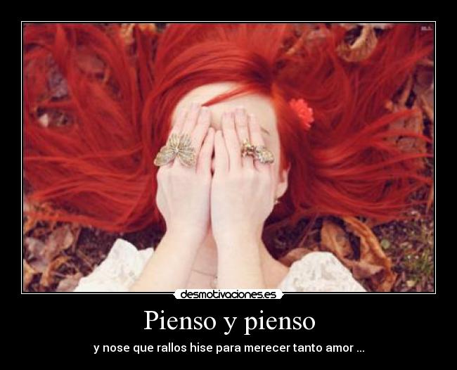 Pienso y pienso - y nose que rallos hise para merecer tanto amor ...