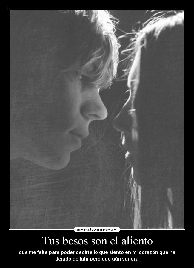 Tus besos son el aliento - que me falta para poder decirte lo que siento en mi corazón que ha
dejado de latir pero que aún sangra.