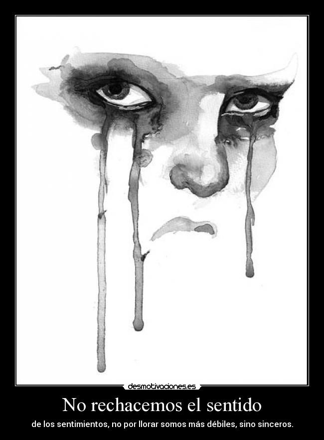 No rechacemos el sentido - de los sentimientos, no por llorar somos más débiles, sino sinceros.