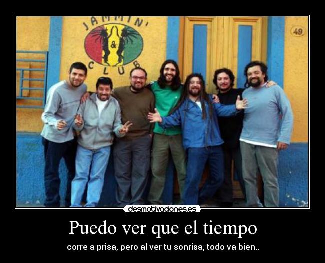 Puedo ver que el tiempo - corre a prisa, pero al ver tu sonrisa, todo va bien..