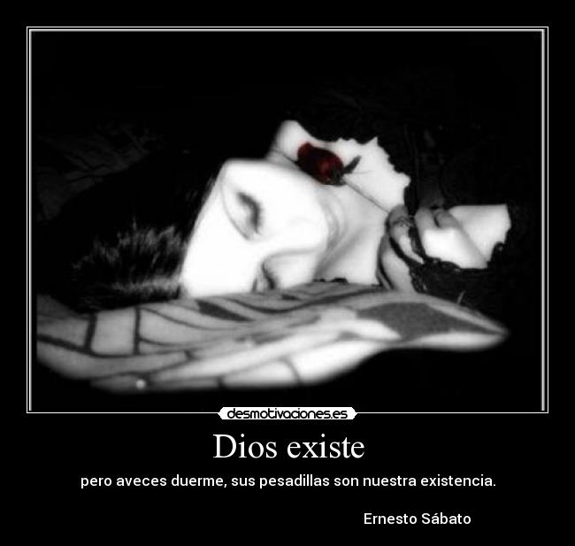 Dios existe - pero aveces duerme, sus pesadillas son nuestra existencia.
Ernesto Sábato
