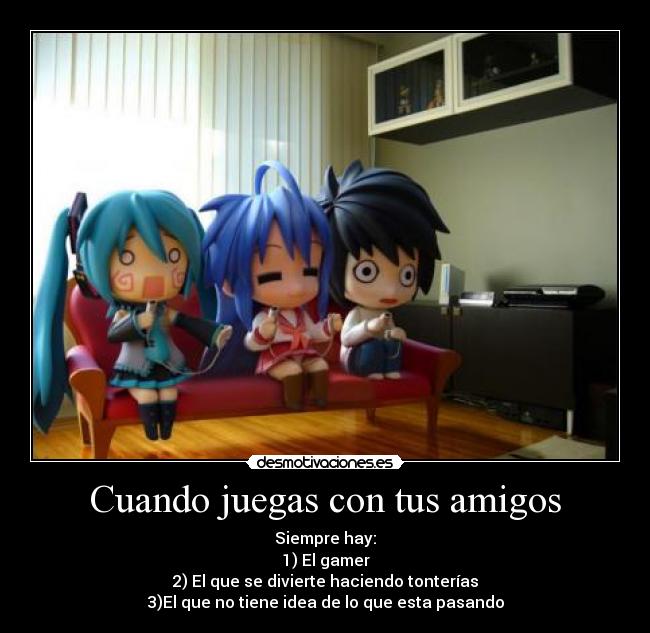 Cuando juegas con tus amigos - Siempre hay:
1) El gamer
2) El que se divierte haciendo tonterías
3)El que no tiene idea de lo que esta pasando