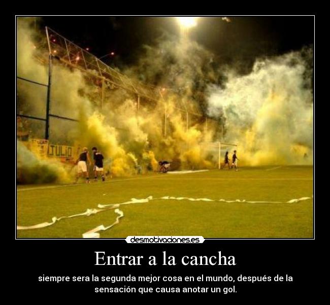 Entrar a la cancha - siempre sera la segunda mejor cosa en el mundo, después de la
sensación que causa anotar un gol.