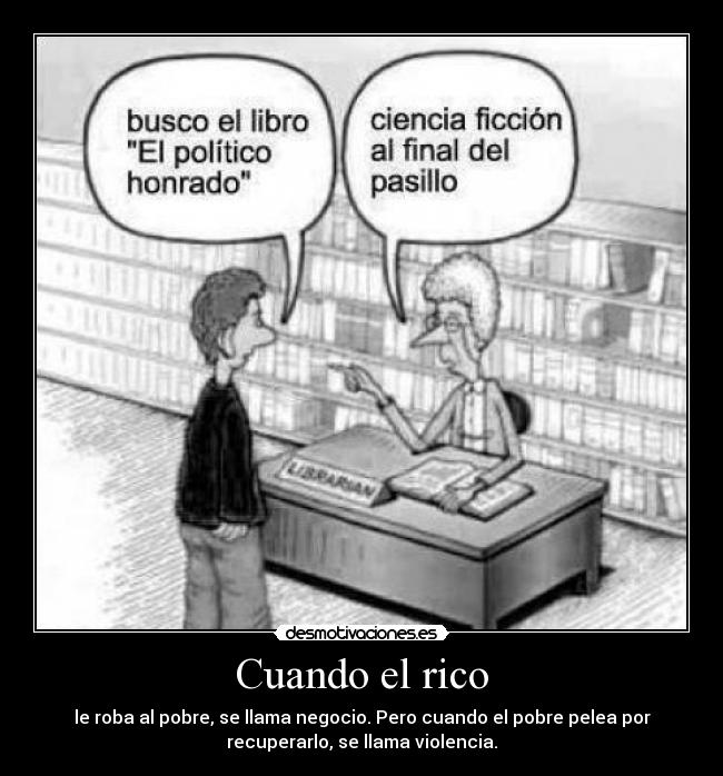 Cuando el rico - le roba al pobre, se llama negocio. Pero cuando el pobre pelea por
recuperarlo, se llama violencia.