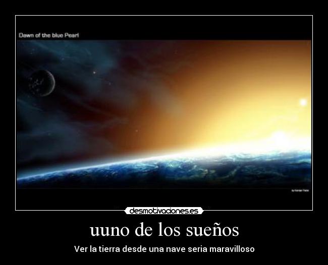 uuno de los sueños - Ver la tierra desde una nave seria maravilloso