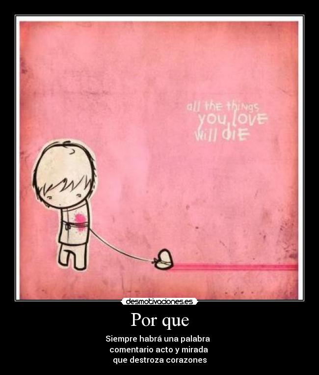 Por que - Siempre habrá una palabra
comentario acto y mirada
que destroza corazones