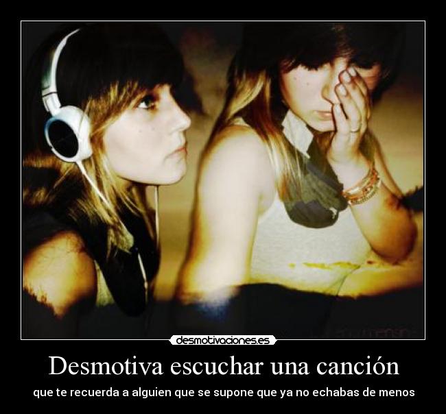 Desmotiva escuchar una canción - que te recuerda a alguien que se supone que ya no echabas de menos