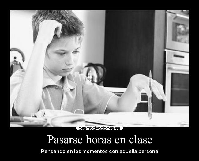 Pasarse horas en clase - Pensando en los momentos con aquella persona