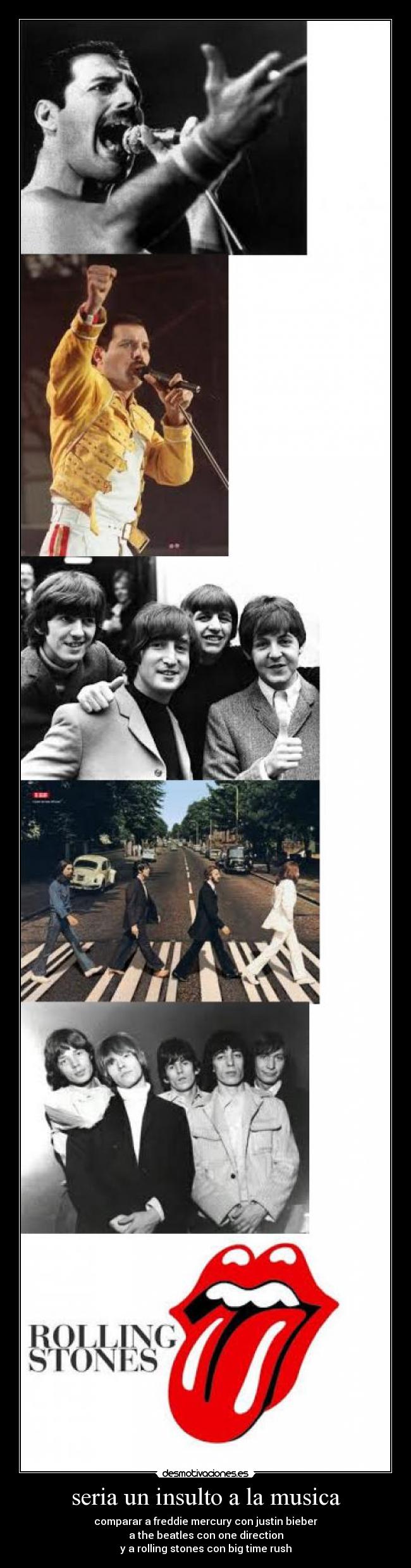 seria un insulto a la musica - comparar a freddie mercury con justin bieber
a the beatles con one direction
y a rolling stones con big time rush