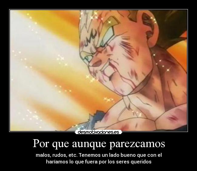 Por que aunque parezcamos - malos, rudos, etc. Tenemos un lado bueno que con el
haríamos lo que fuera por los seres queridos