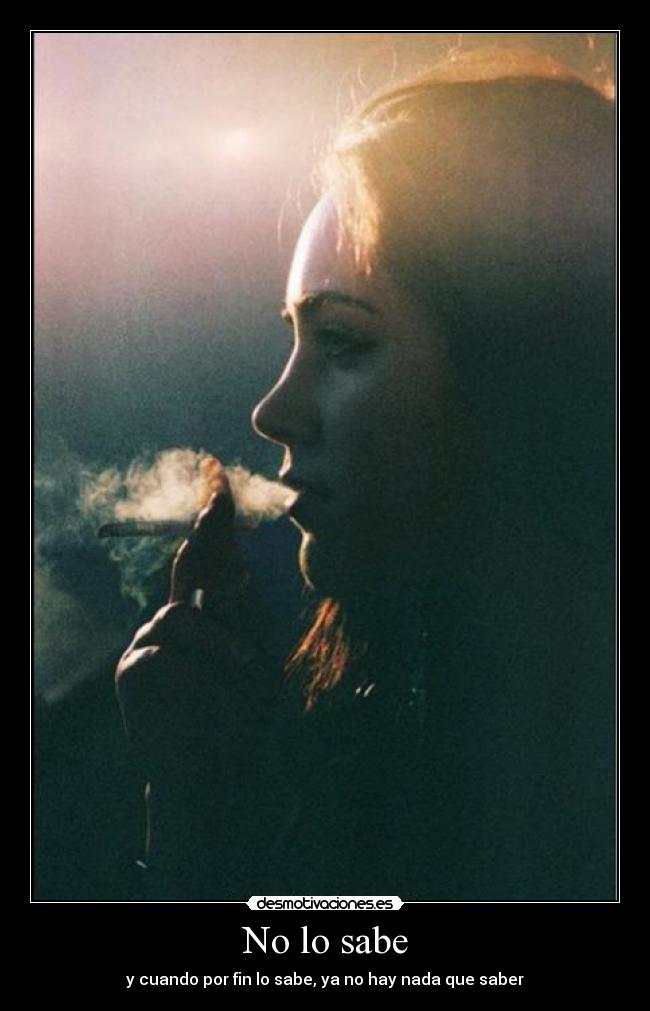 No lo sabe - y cuando por fin lo sabe, ya no hay nada que saber