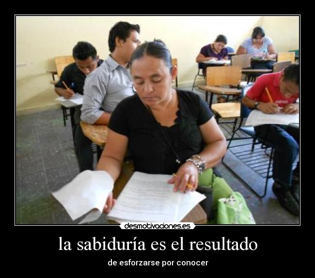 la sabiduría es el resultado - de esforzarse por conocer