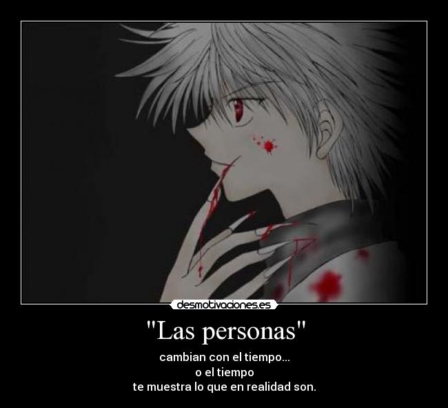 Las personas - cambian con el tiempo...
o el tiempo
te muestra lo que en realidad son.