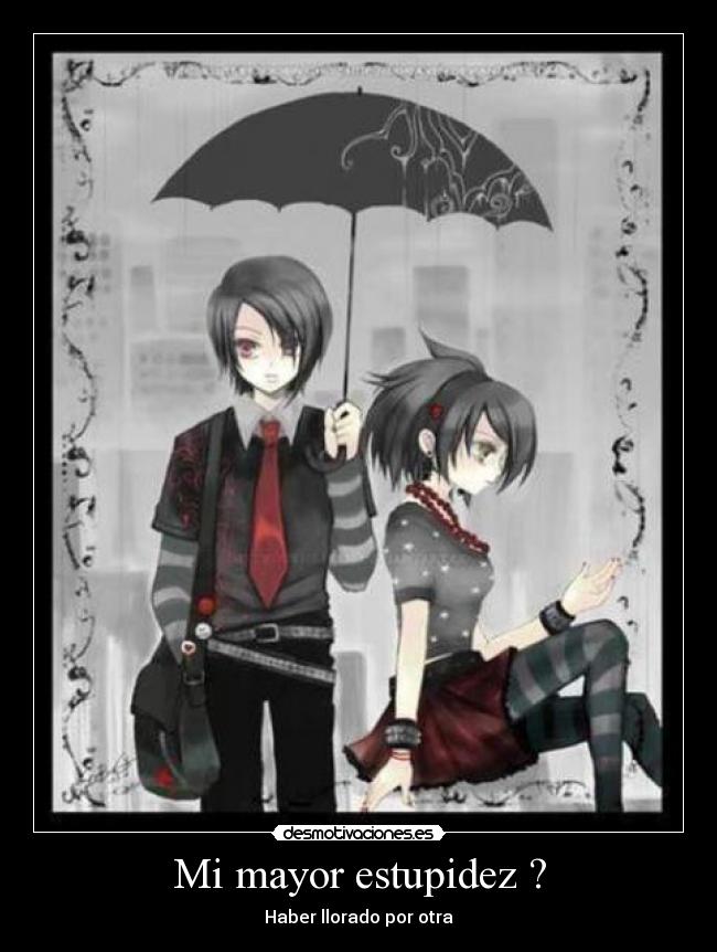 Mi mayor estupidez ? - Haber llorado por otra