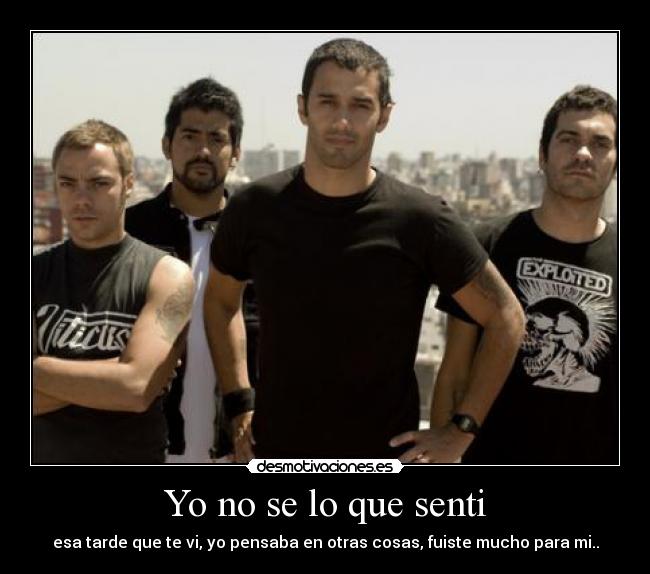 Yo no se lo que senti - esa tarde que te vi, yo pensaba en otras cosas, fuiste mucho para mi..