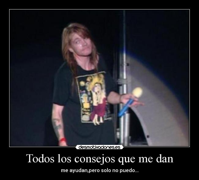 Todos los consejos que me dan - me ayudan,pero solo no puedo...