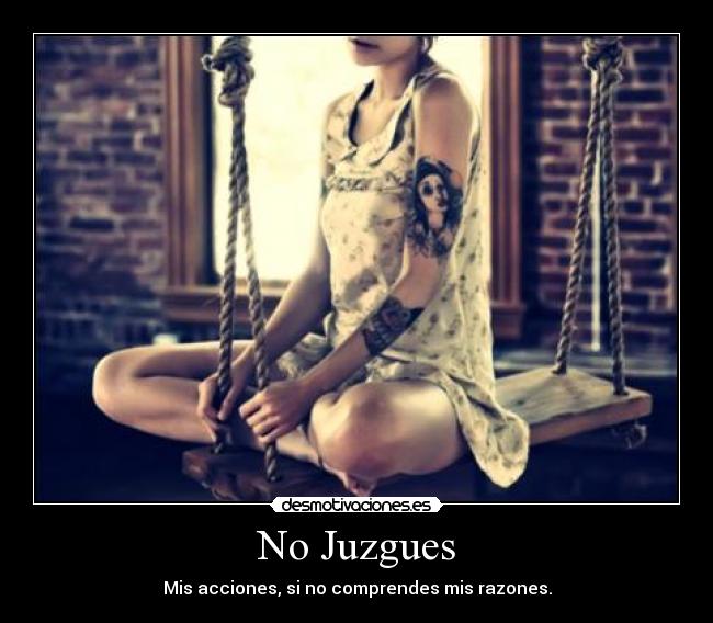 No Juzgues - Mis acciones, si no comprendes mis razones.