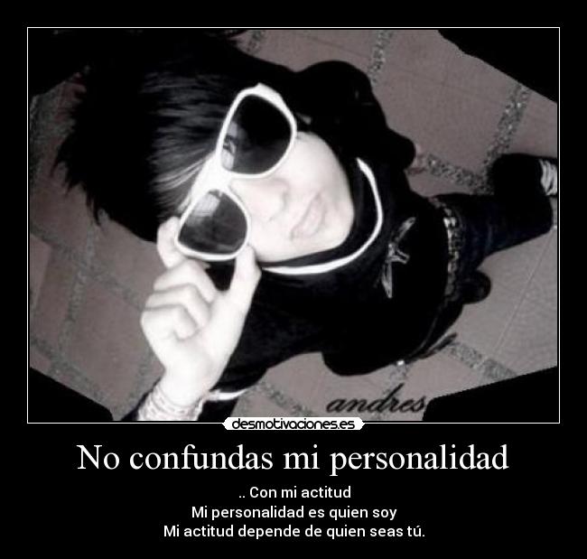 No confundas mi personalidad - .. Con mi actitud
Mi personalidad es quien soy
Mi actitud depende de quien seas tú.