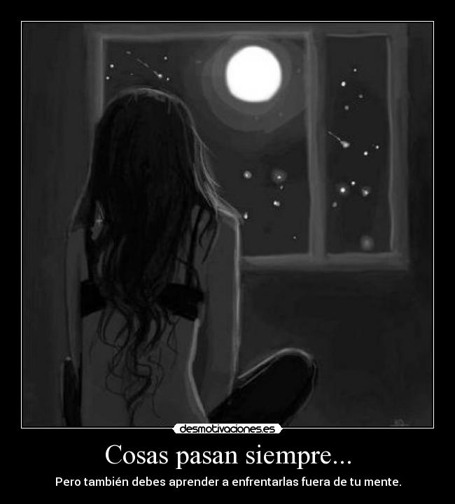 Cosas pasan siempre... - Pero también debes aprender a enfrentarlas fuera de tu mente.