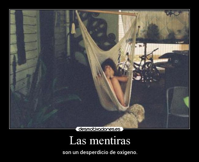 Las mentiras - son un desperdicio de oxigeno.