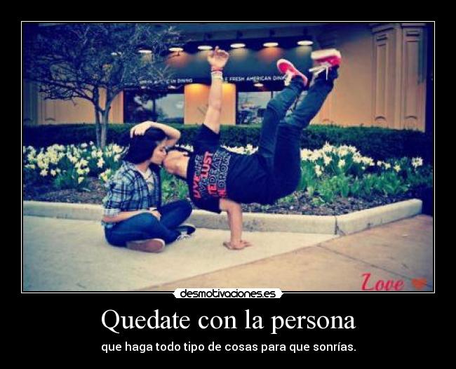 Quedate con la persona - que haga todo tipo de cosas para que sonrías.