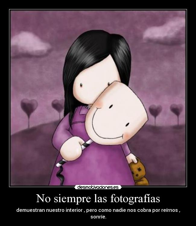 No siempre las fotografías - demuestran nuestro interior , pero como nadie nos cobra por reírnos , sonríe.