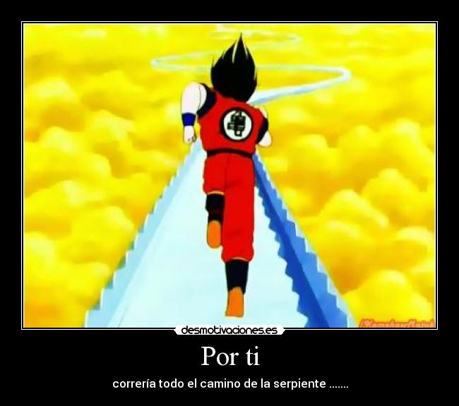 Por ti - correría todo el camino de la serpiente .......