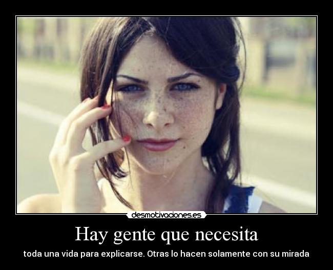 Hay gente que necesita - toda una vida para explicarse. Otras lo hacen solamente con su mirada