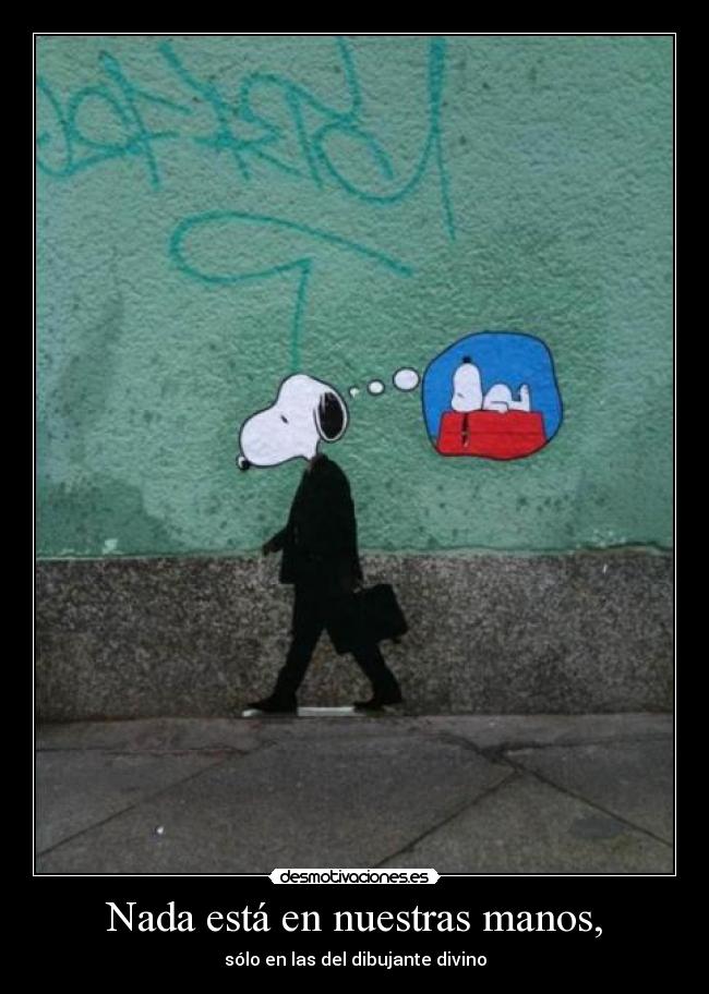 Nada está en nuestras manos, - sólo en las del dibujante divino