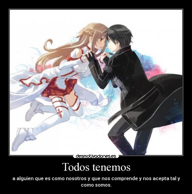 Todos tenemos - a alguien que es como nosotros y que nos comprende y nos acepta tal y como somos.