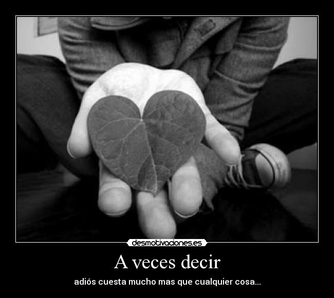 A veces decir - adiós cuesta mucho mas que cualquier cosa...