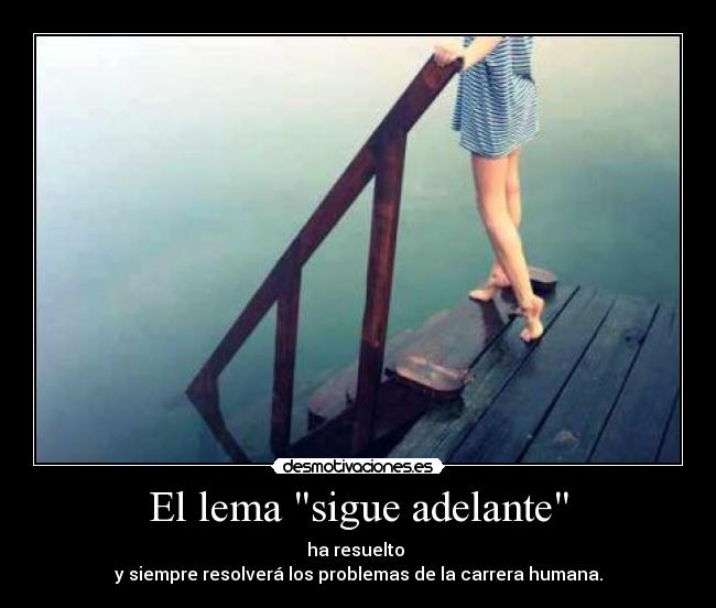 El lema sigue adelante - ha resuelto 
y siempre resolverá los problemas de la carrera humana.