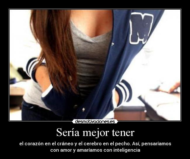 Sería mejor tener - el corazón en el cráneo y el cerebro en el pecho. Así, pensaríamos
con amor y amaríamos con inteligencia