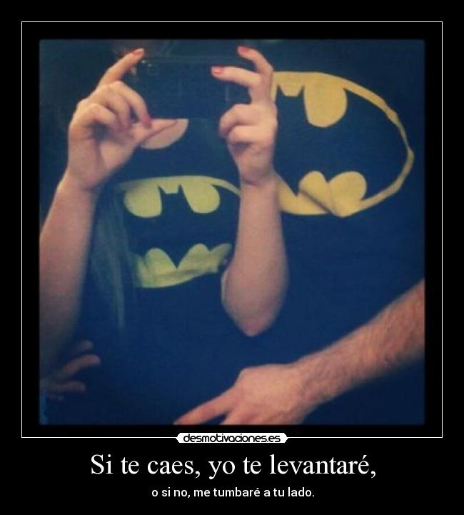 Si te caes, yo te levantaré, - o si no, me tumbaré a tu lado.