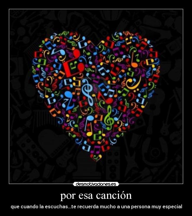 por esa canción - que cuando la escuchas...te recuerda mucho a una persona muy especial