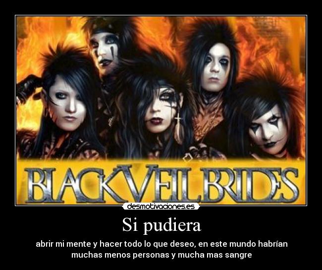 Si pudiera - abrir mi mente y hacer todo lo que deseo, en este mundo habrían
muchas menos personas y mucha mas sangre