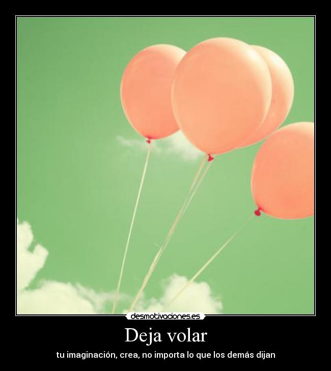 Deja volar - tu imaginación, crea, no importa lo que los demás dijan
