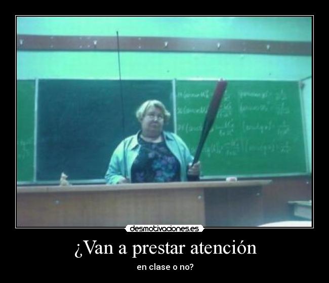 ¿Van a prestar atención - en clase o no?