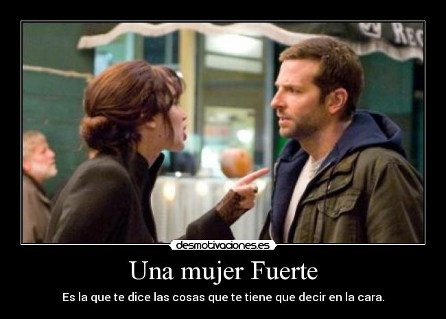 Una mujer Fuerte - Es la que te dice las cosas que te tiene que decir en la cara.
