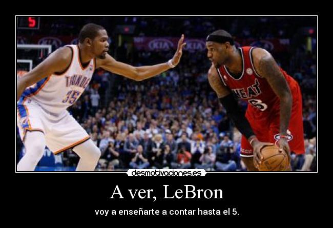 A ver, LeBron - voy a enseñarte a contar hasta el 5.