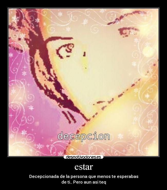 estar - Decepcionada de la persona que menos te esperabas
de ti.. Pero aun asi teq