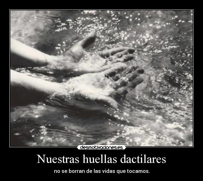 Nuestras huellas dactilares - no se borran de las vidas que tocamos.