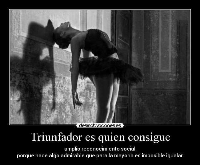 Triunfador es quien consigue - amplio reconocimiento social,
porque hace algo admirable que para la mayoría es imposible igualar.
